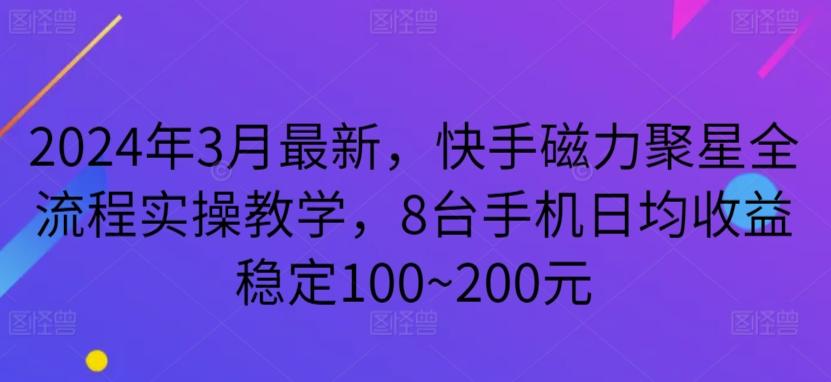 2024年3月最新，快手磁力聚星全流程实操教学，8台手机日均收益稳定100~200元【揭秘】-kf网创