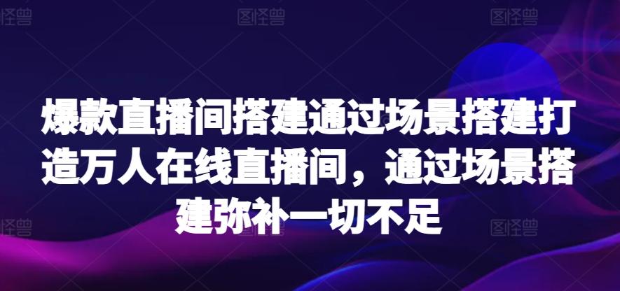 爆款直播间搭建通过场景搭建打造万人在线直播间，通过场景搭建弥补一切不足-kf网创