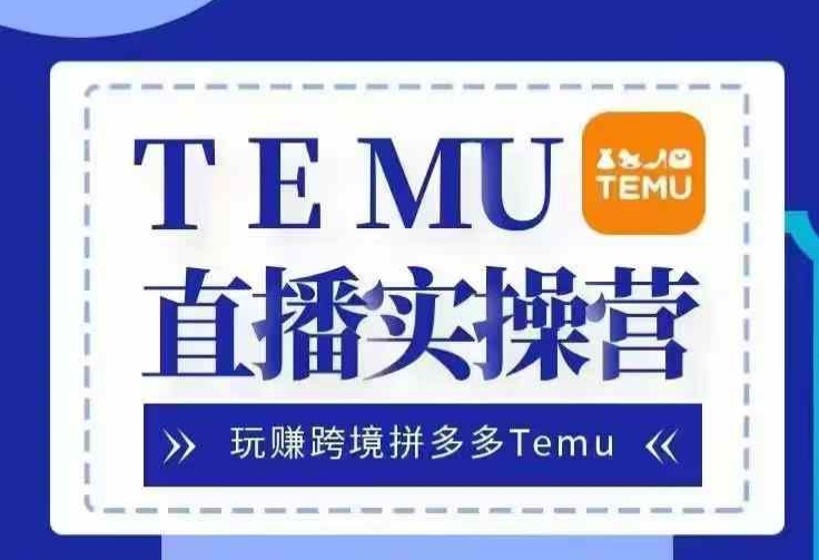 Temu直播实战营，玩赚跨境拼多多Temu，国内电商卷就出海赚美金-kf网创