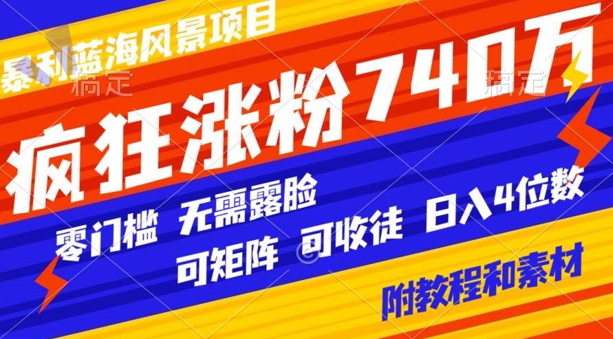 暴利蓝海风景项目疯狂涨粉740w，0门槛，无需露脸，可矩阵，可收徒，日入4位数【附教程和素材】-kf网创