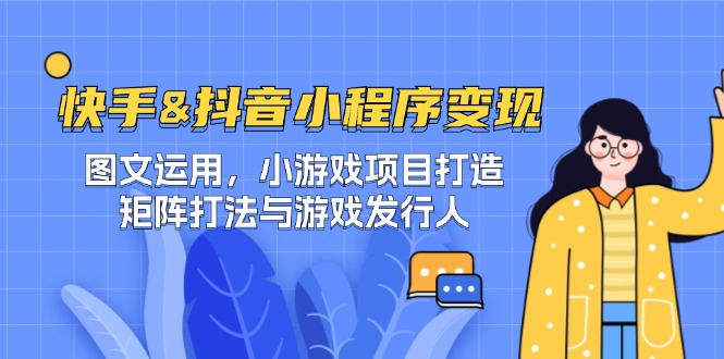 快手&抖音-小程序变现 图文运用/小游戏项目打造/矩阵打法与游戏发行人-kf网创