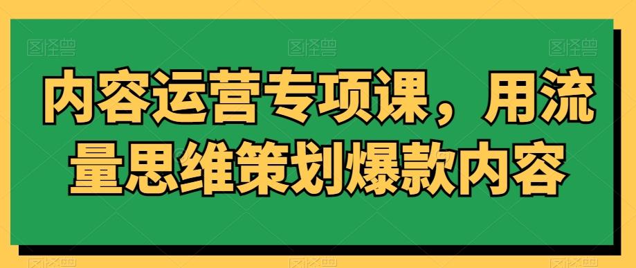 内容运营专项课，用流量思维策划爆款内容-kf网创