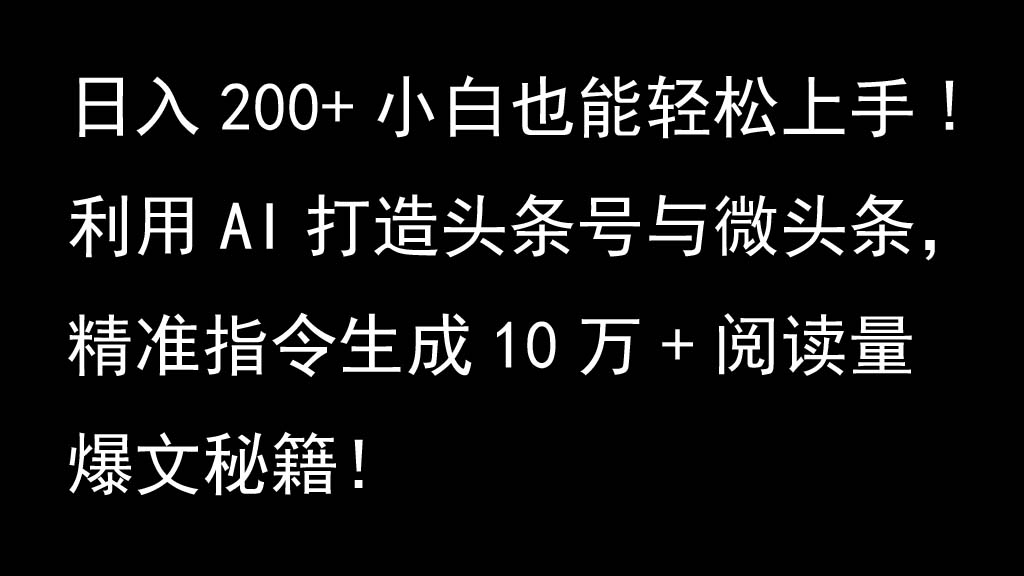 利用AI打造头条号与微头条，精准指令生成10万+阅读量爆文秘籍！日入200+小白也能轻...-kf网创