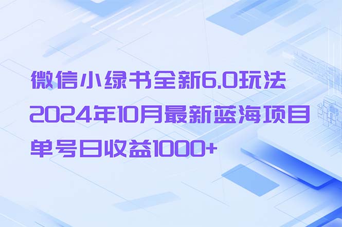 微信小绿书全新6.0玩法，2024年10月最新蓝海项目，单号日收益1000+-kf网创