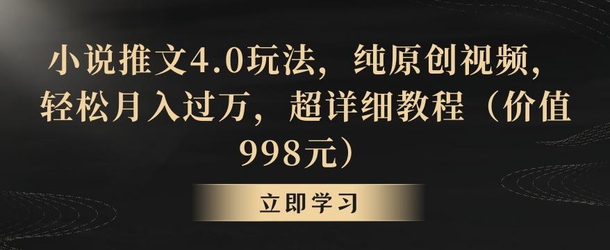 小说推文4.0玩法，纯原创视频，轻松月入过万，超详细教程(价值998元)【揭秘】-kf网创