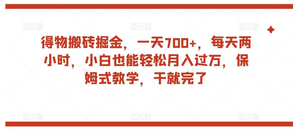 得物搬砖掘金，一天700+，每天两小时，小白也能轻松月入过万，保姆式教学，干就完了-kf网创