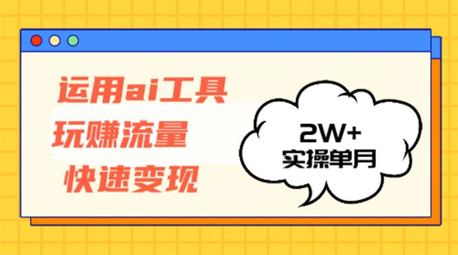 运用AI工具玩赚流量快速变现 实操单月2w+-kf网创