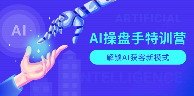 AI-操盘手特训营，解锁AI获客新模式，全面掌握AI商业应用与提示词技巧-kf网创