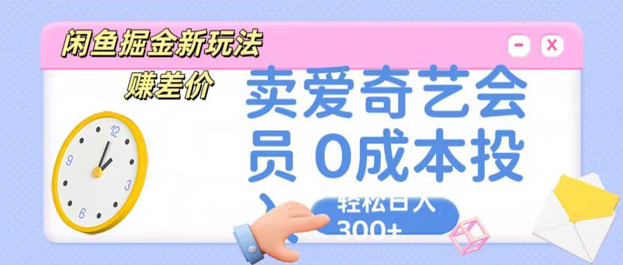 咸鱼掘金新玩法 赚差价 卖爱奇艺会员 0成本投入 轻松日收入300+-kf网创