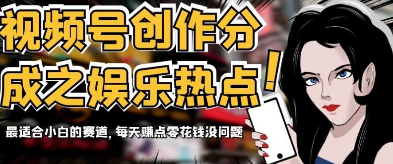 视频号创作分成之娱乐热点，最适合小白的赛道，每天赚点零花钱没问题【揭秘】-kf网创