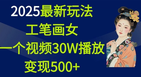 2025最新玩法，工笔画美女，一个视频30万播放变现500+-kf网创