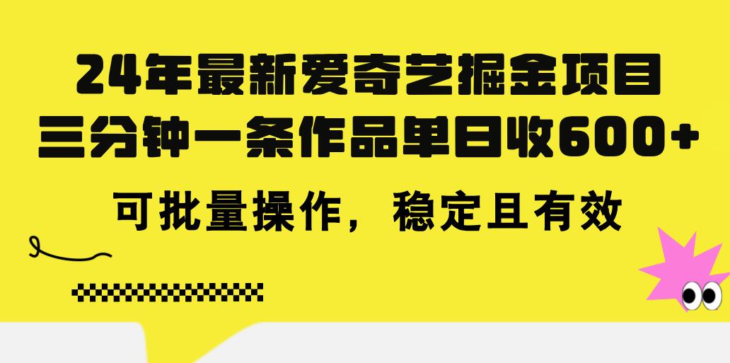 24年 最新爱奇艺掘金项目，三分钟一条作品单日收600+，可批量操作，稳...-kf网创