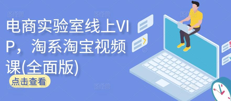 电商实验室线上VIP，淘系淘宝视频课(全面版)-kf网创