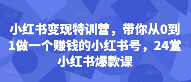 小红书变现特训营，带你从0到1做一个赚钱的小红书号，24堂小红书爆款课-kf网创