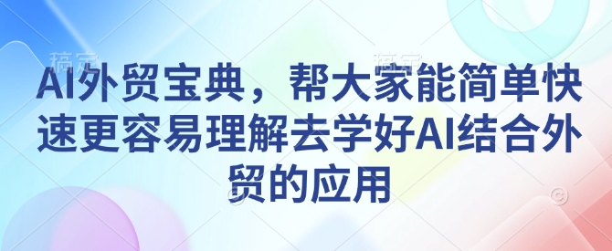 AI外贸宝典，帮大家能简单快速更容易理解去学好AI结合外贸的应用-kf网创