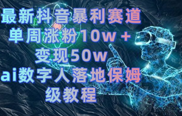 最新抖音暴利赛道，单周涨粉10w＋变现50w的ai数字人落地保姆级教程【揭秘】-kf网创