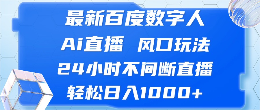 最新百度数字人Ai直播，风口玩法，24小时不间断直播，轻松日入1000+-kf网创