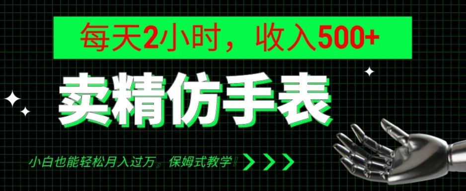 卖精仿手表，每天2小时，收入500+，小白也能轻松月入过万，保姆式教学！-kf网创