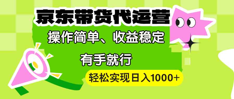 【京东带货代运营】操作简单、收益稳定、有手就行！轻松实现日入1000+-kf网创