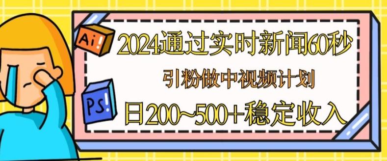 2024通过实时新闻60秒，引粉做中视频计划或者流量主，日几张稳定收入【揭秘】-kf网创