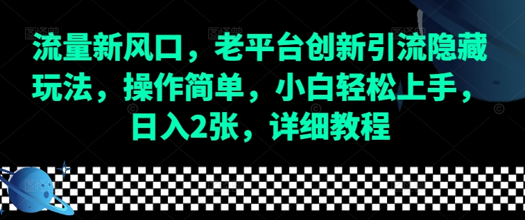 流量新风口，老平台创新引流隐藏玩法，操作简单，小白轻松上手，日入2张，详细教程-kf网创