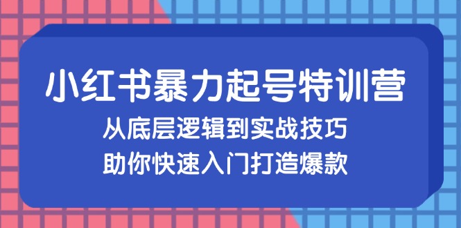 小红书暴力起号训练营，从底层逻辑到实战技巧，助你快速入门打造爆款-kf网创