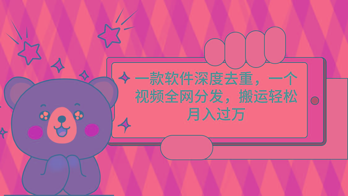 一款软件深度去重，一个视频全网分发，搬运轻松月入过万-kf网创