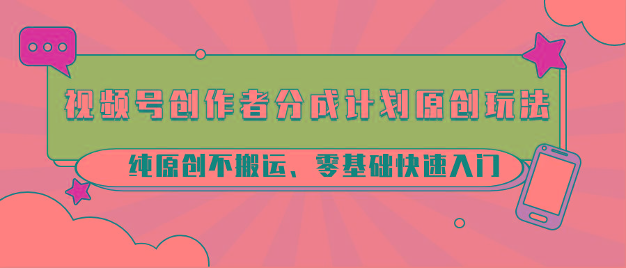 视频号创作者分成计划原创玩法；纯原创不搬运、零基础快速入门-kf网创