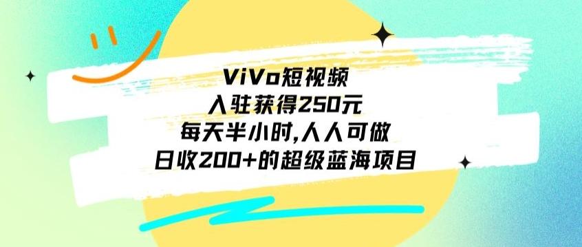 ViVo短视频，入驻获得250元，每天半小时，日收200+的超级蓝海项目，人人可做-kf网创