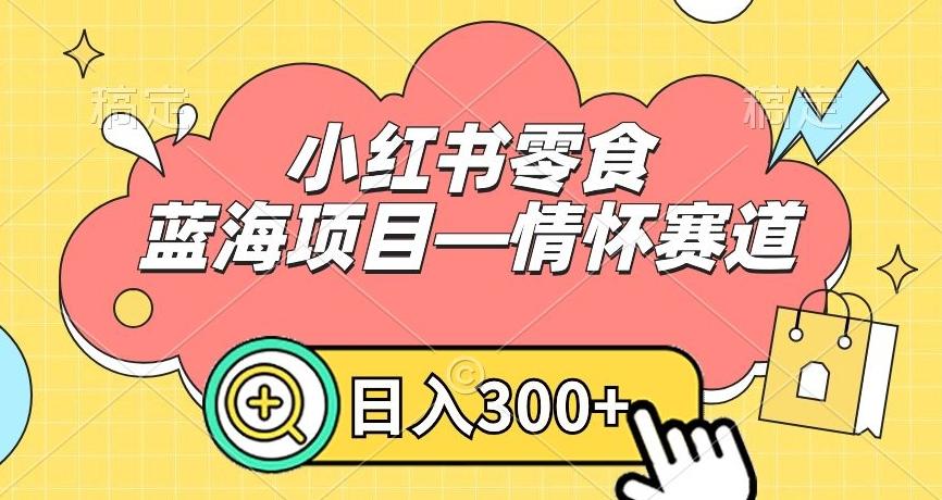 小红书零食蓝海项目—情怀赛道，0门槛，日入300+【揭秘】-kf网创