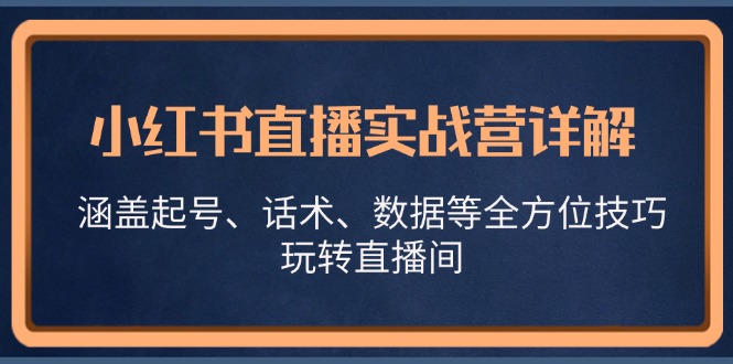 小红书直播实战营详解，涵盖起号、话术、数据等全方位技巧，玩转直播间-kf网创