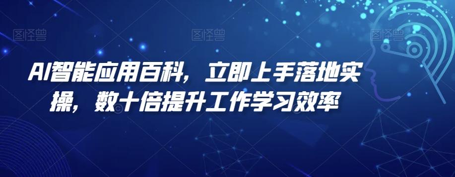 AI智能应用百科，​立即上手落地实操，数十倍提升工作学习效率-kf网创