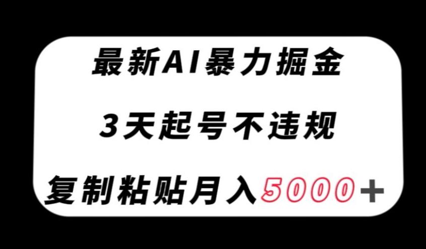 最新AI暴力掘金，3天必起号不违规，复制粘贴月入5000＋【揭秘】-kf网创