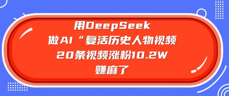 用DeepSeek做AI“复活历史人物”视频，20条视频涨粉10.2W，挣麻了-kf网创