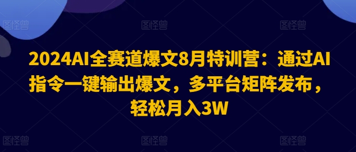 2024AI全赛道爆文8月特训营：通过AI指令一键输出爆文，多平台矩阵发布，轻松月入3W【揭秘】-kf网创