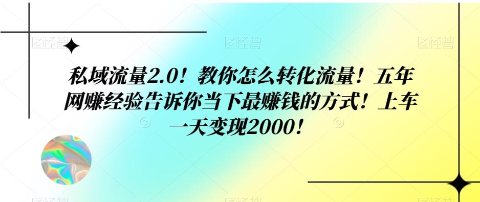 私域流量2.0！教你怎么转化流量！五年网赚经验告诉你当下最赚钱的方式！上车一天变现2000！-kf网创