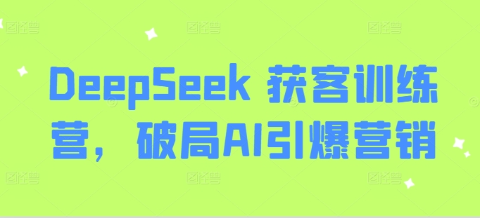 DeepSeek 获客训练营，破局AI引爆营销-kf网创