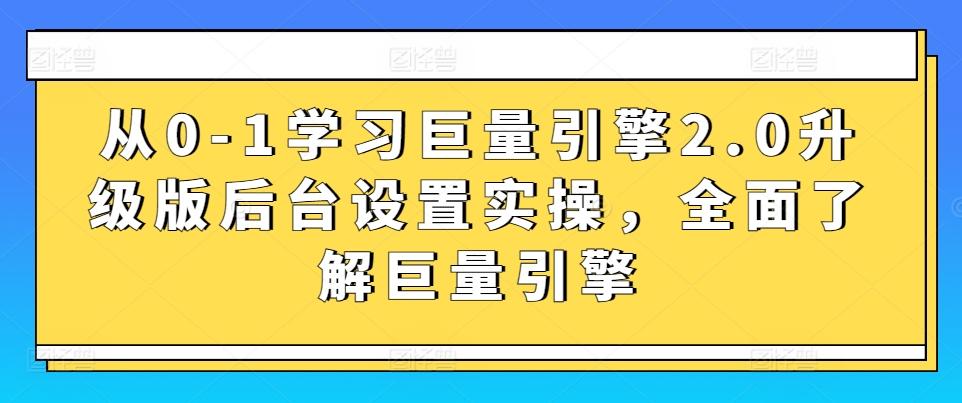 从0-1学习巨量引擎2.0升级版后台设置实操，全面了解巨量引擎-kf网创