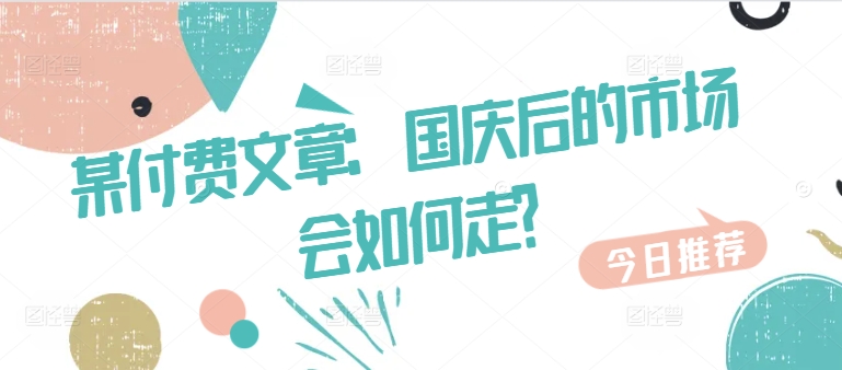 某付费文章：国庆后的市场会如何走?-kf网创
