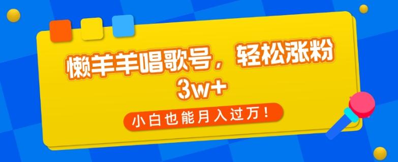 懒羊羊唱歌号，轻松涨粉3w+，小白也能轻松月入过万！-kf网创