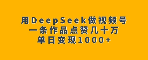 用DeepSeek做视频号，一条作品点赞几十万，单日变现1k-kf网创