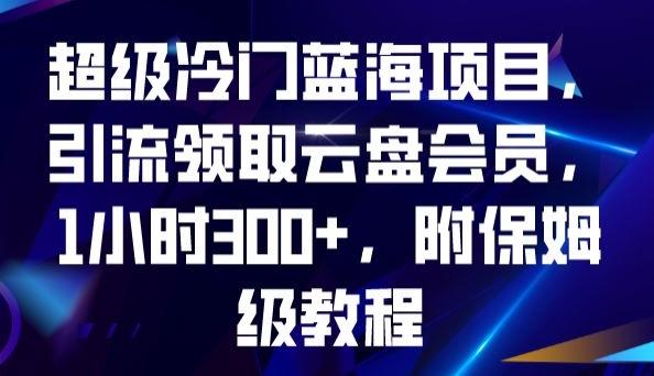 超级冷门蓝海项目，引流领取云盘会员，1小时300+，附保姆级教程-kf网创