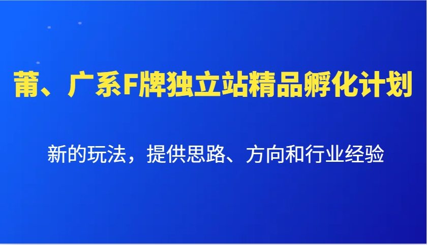 莆、广系F牌独立站精品孵化计划，新的玩法，提供思路、方向和行业经验-kf网创