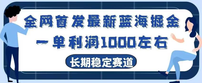 全网首发最新蓝海掘金，一单利润1000左右，稳定落地长久赛道-kf网创