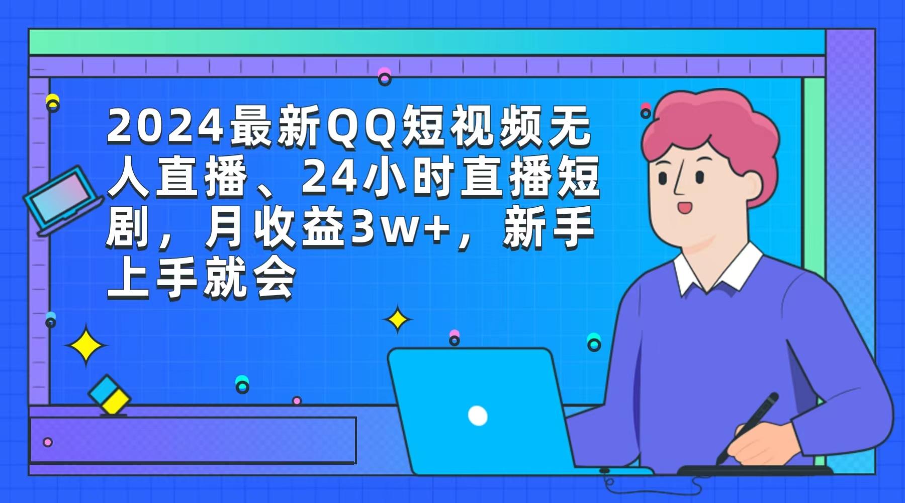 (9378期)2024最新QQ短视频无人直播、24小时直播短剧，月收益3w+，新手上手就会-kf网创