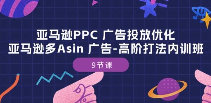 亚马逊PPC 广告投放优化：亚马逊多Asin 广告-高阶打法内训班-9节课-kf网创