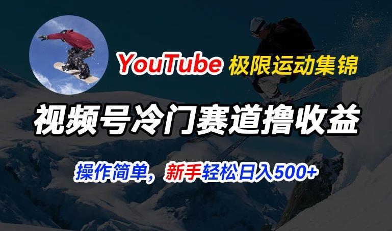 视频号冷门赛道撸收益，YouTube搬运极限运动集锦，暴力起号，操作简单流量高，轻松日入5张【揭秘】-kf网创