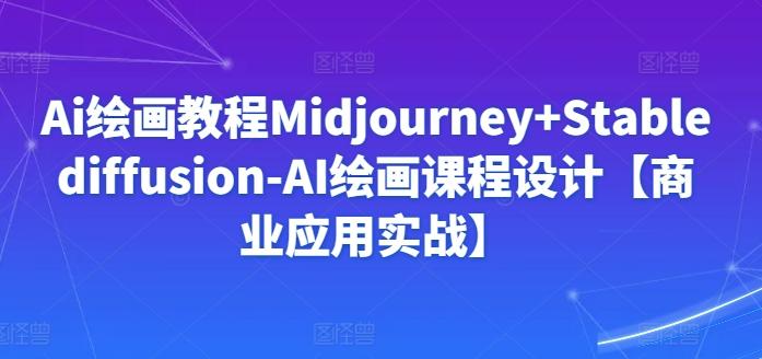 Ai绘画教程Midjourney+Stablediffusion-AI绘画课程设计【商业应用实战】-kf网创