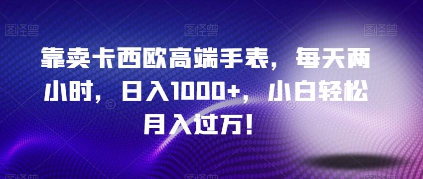 靠卖卡西欧高端手表，每天两小时，日入1000+，小白轻松月入过万！-kf网创