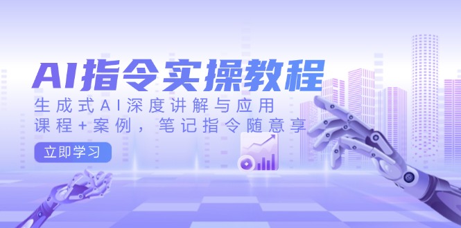 AI指令实操教程，生成式AI深度讲解与应用，课程+案例，笔记指令随意享-kf网创